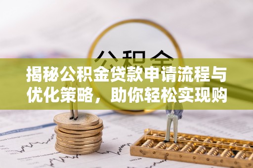 咨询揭秘公积金贷款申请流程与优化策略，助你轻松实现购房梦想