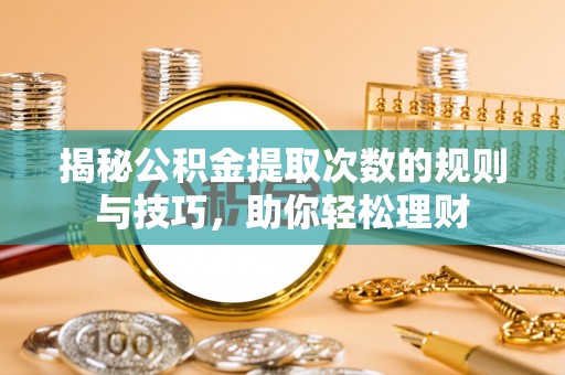 咨询揭秘公积金提取次数的规则与技巧，助你轻松理财