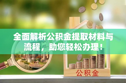 咨询全面解析公积金提取材料与流程，助您轻松办理！