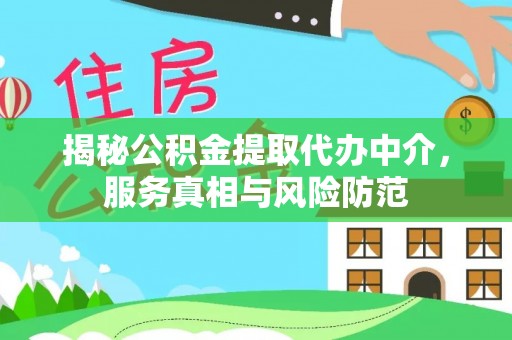 咨询揭秘公积金提取代办中介，服务真相与风险防范
