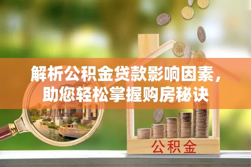 咨询解析公积金贷款影响因素，助您轻松掌握购房秘诀