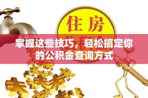 咨询掌握这些技巧，轻松搞定你的公积金查询方式