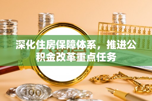 咨询深化住房保障体系，推进公积金改革重点任务