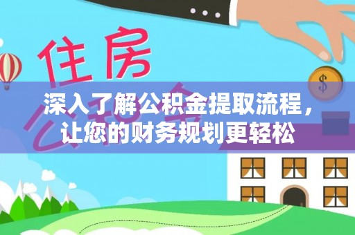 咨询深入了解公积金提取流程，让您的财务规划更轻松