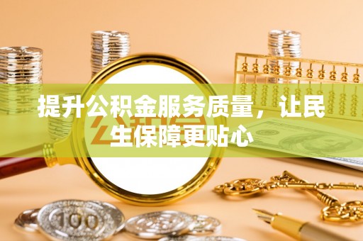 咨询提升公积金服务质量，让民生保障更贴心