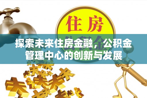 咨询探索未来住房金融，公积金管理中心的创新与发展