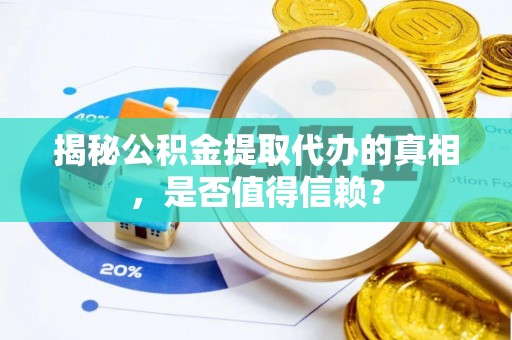 咨询揭秘公积金提取代办的真相，是否值得信赖？