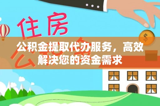 咨询公积金提取代办服务，高效解决您的资金需求