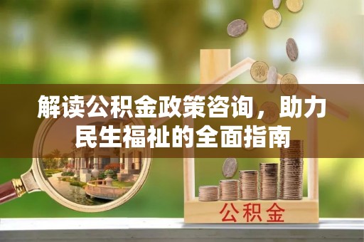 咨询解读公积金政策咨询，助力民生福祉的全面指南