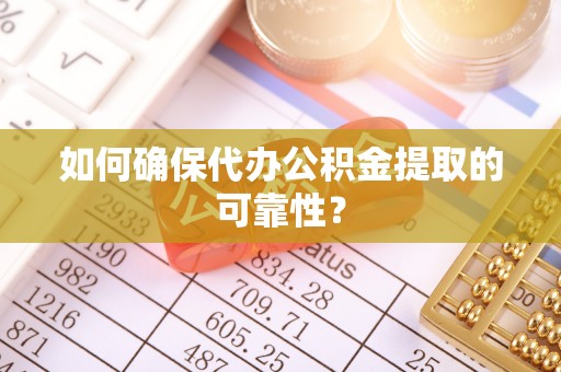 咨询如何确保代办公积金提取的可靠性？