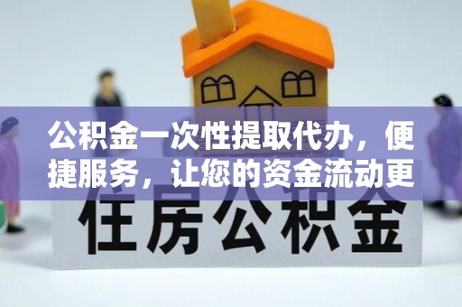 咨询公积金一次性提取代办，便捷服务，让您的资金流动更高效