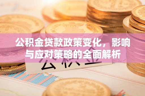 咨询公积金贷款政策变化，影响与应对策略的全面解析