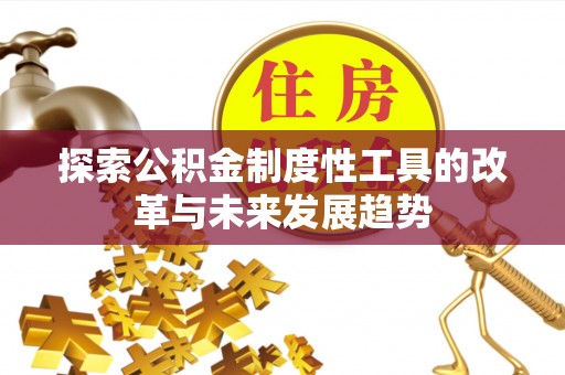 咨询探索公积金制度性工具的改革与未来发展趋势