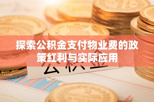 咨询探索公积金支付物业费的政策红利与实际应用