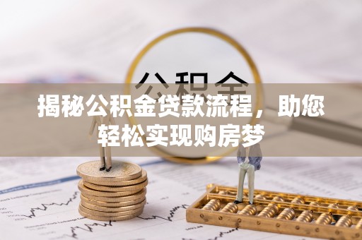 咨询揭秘公积金贷款流程，助您轻松实现购房梦