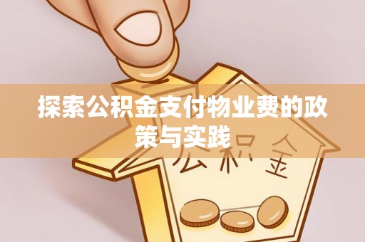 咨询探索公积金支付物业费的政策与实践