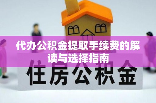 咨询代办公积金提取手续费的解读与选择指南