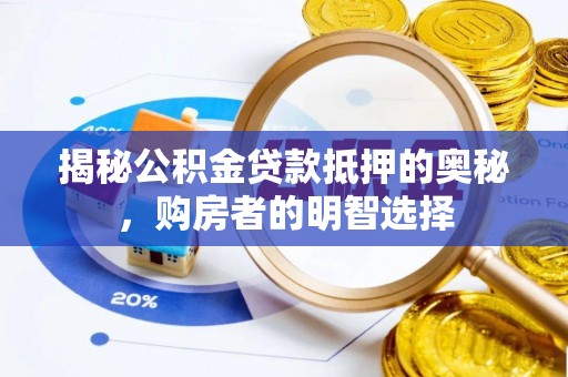 咨询揭秘公积金贷款抵押的奥秘，购房者的明智选择