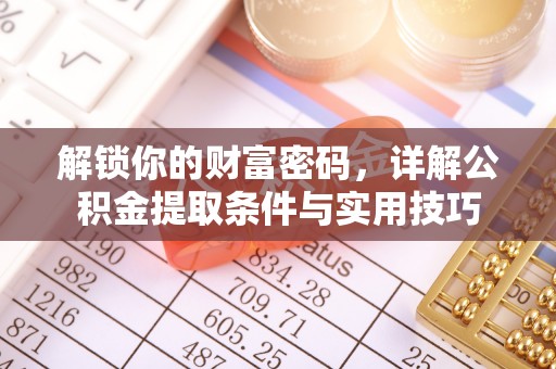 咨询解锁你的财富密码，详解公积金提取条件与实用技巧