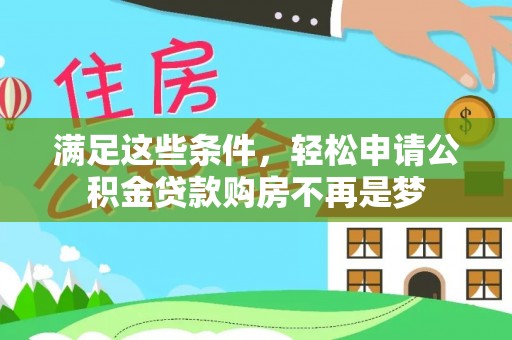 咨询满足这些条件，轻松申请公积金贷款购房不再是梦