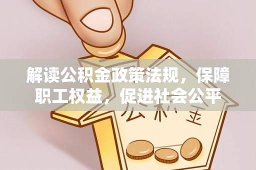 咨询解读公积金政策法规，保障职工权益，促进社会公平