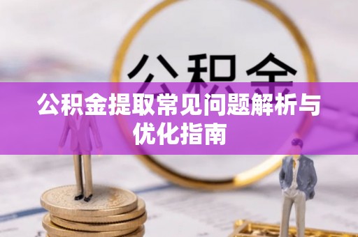 咨询公积金提取常见问题解析与优化指南