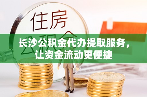 咨询长沙公积金代办提取服务，让资金流动更便捷