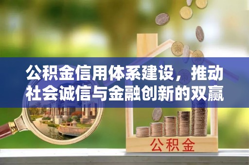 咨询公积金信用体系建设，推动社会诚信与金融创新的双赢之道