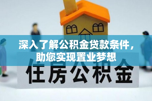 咨询深入了解公积金贷款条件，助您实现置业梦想
