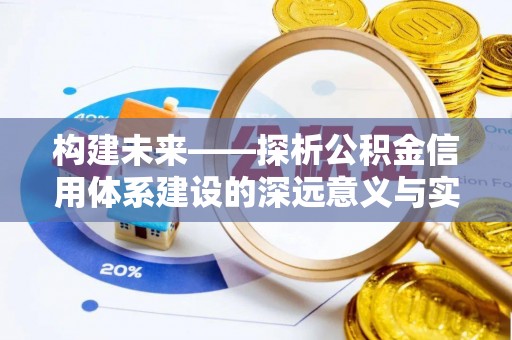 咨询构建未来——探析公积金信用体系建设的深远意义与实践路径