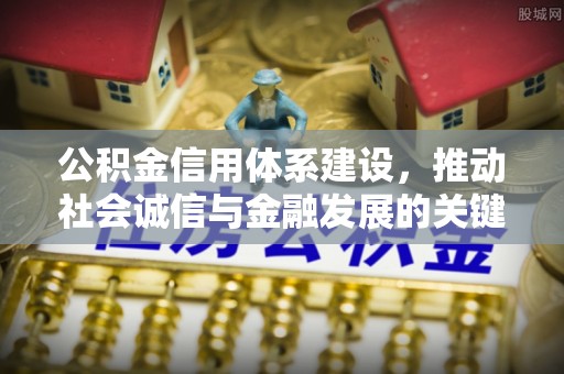 咨询公积金信用体系建设，推动社会诚信与金融发展的关键桥梁