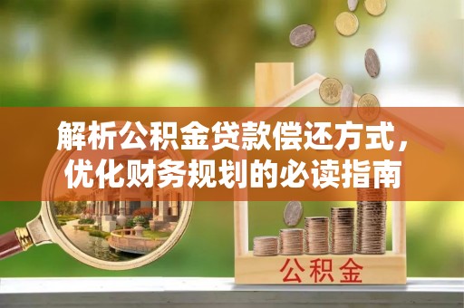 咨询解析公积金贷款偿还方式，优化财务规划的必读指南