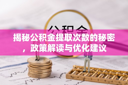 咨询揭秘公积金提取次数的秘密，政策解读与优化建议