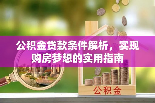 咨询公积金贷款条件解析，实现购房梦想的实用指南