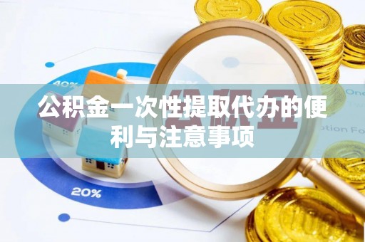 咨询公积金一次性提取代办的便利与注意事项