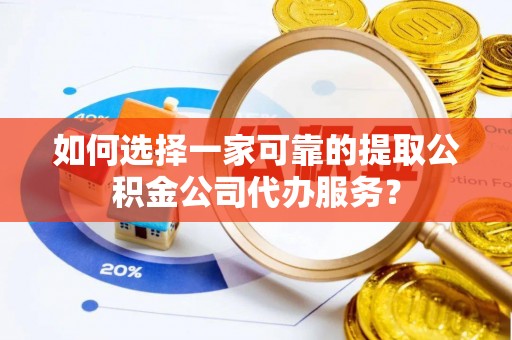 咨询如何选择一家可靠的提取公积金公司代办服务？