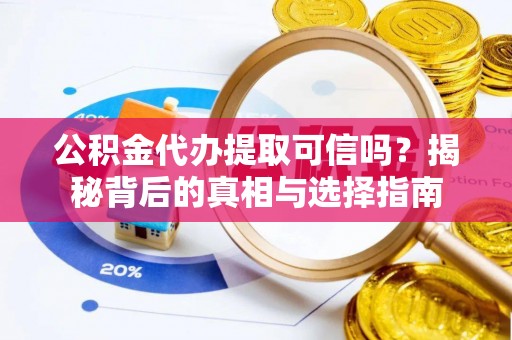 咨询公积金代办提取可信吗？揭秘背后的真相与选择指南