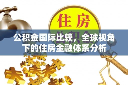 咨询公积金国际比较，全球视角下的住房金融体系分析