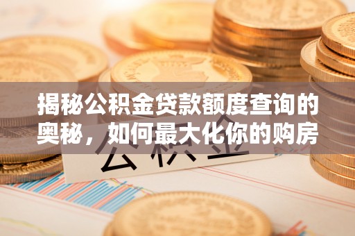 咨询揭秘公积金贷款额度查询的奥秘，如何最大化你的购房资金？