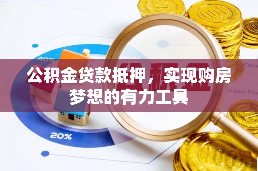 咨询公积金贷款抵押，实现购房梦想的有力工具