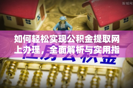 咨询如何轻松实现公积金提取网上办理，全面解析与实用指南