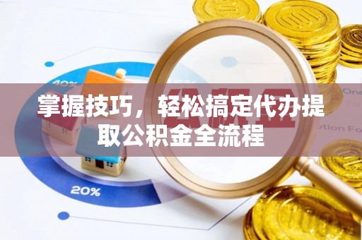 咨询掌握技巧，轻松搞定代办提取公积金全流程
