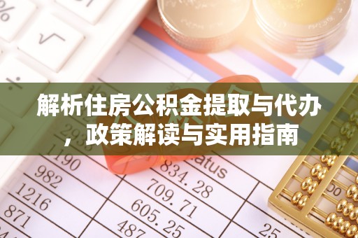 咨询解析住房公积金提取与代办，政策解读与实用指南
