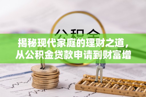咨询揭秘现代家庭的理财之道，从公积金贷款申请到财富增值