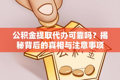 咨询公积金提取代办可靠吗？揭秘背后的真相与注意事项