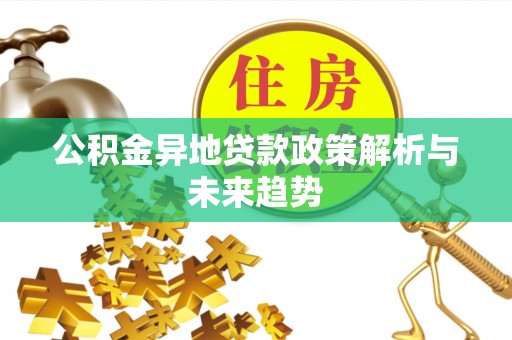 咨询公积金异地贷款政策解析与未来趋势