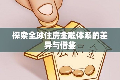 咨询探索全球住房金融体系的差异与借鉴