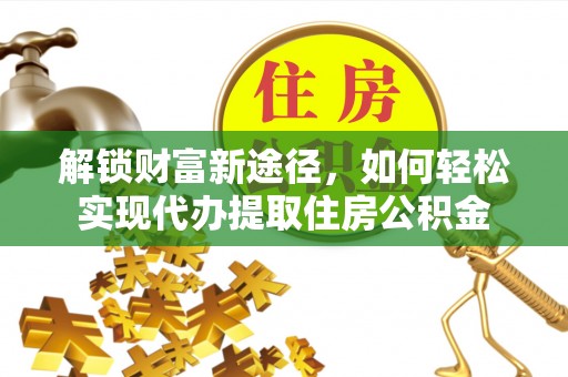 咨询解锁财富新途径，如何轻松实现代办提取住房公积金