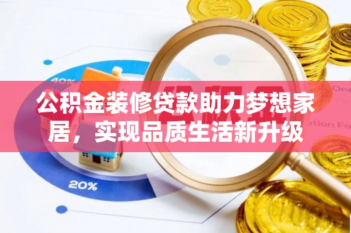 咨询公积金装修贷款助力梦想家居，实现品质生活新升级