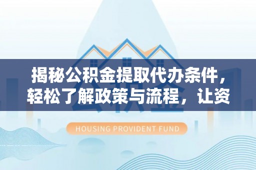 咨询揭秘公积金提取代办条件，轻松了解政策与流程，让资金管理更高效